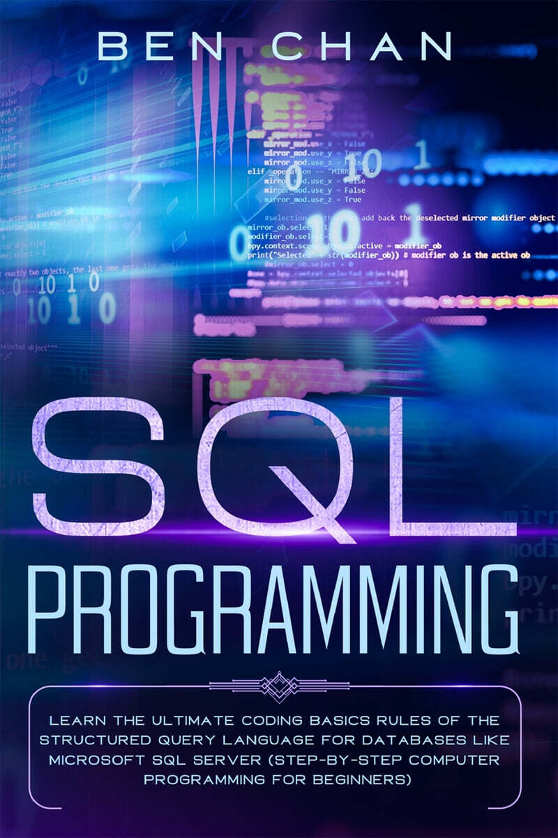 SQL Programming: Learn the Ultimate Coding, Basic Rules of the Structured Query Language for Databases like Microsoft SQL Server (Step-