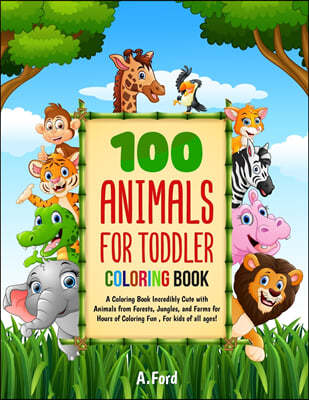 100 Animals for Toddler Coloring Book: A Coloring Book Incredibly Cute with Animals from Forests, Jungles, and Farms for Hours of Coloring Fun, For ki