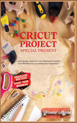 Cricut Projects Special Present: A Step-By-Step Guide for Truly Professional Projects That will Allow You to Develop Your Imagination. Section Dedicat