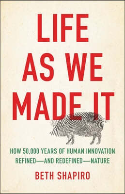 Life as We Made It: How 50,000 Years of Human Innovation Refined--And Redefined--Nature