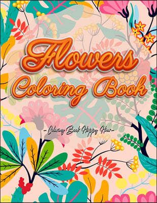 Flowers Coloring Book: An Adult Coloring Book with Flower Collection, Stress Relieving Flower Designs for Relaxation and Much More!
