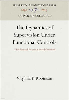 University of Pennsylvania Press The Dynamics of Supervision Under Functional Controls: A Professional Process in Social Casework
