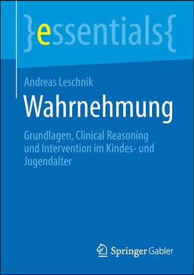 Wahrnehmung: Grundlagen, Clinical Reasoning Und Intervention Im Kindes- Und Jugendalter