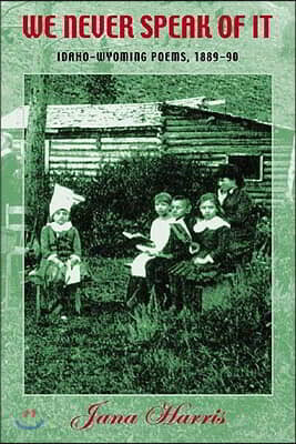 Ontario Review Press We Never Speak of It: Idaho-Wyoming Poems, 1889-90