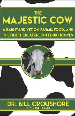 The Majestic Cow: A Barnyard Vet on Farms, Food, and the Finest Creature on Four Hooves