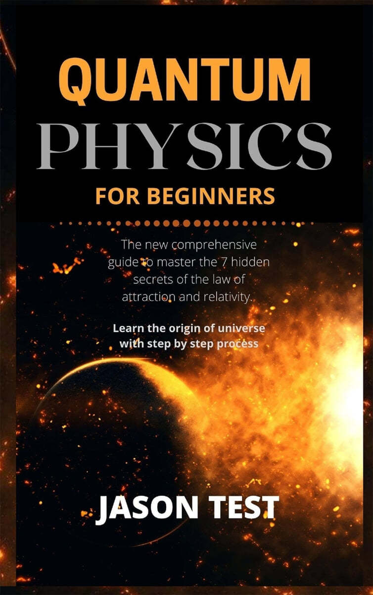 Quantum Physics for Beginners: The new comprehensive guide to master the 7 hidden secrets of the law of attraction and relativity. Learn the origin o