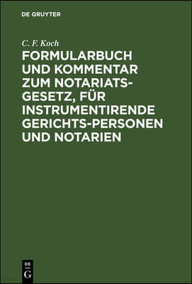 Formularbuch Und Kommentar Zum Notariats-Gesetz, Für Instrumentirende Gerichts-Personen Und Notarien: Mit Kurzen Angaben Über Die Erfordernisse Der Ei