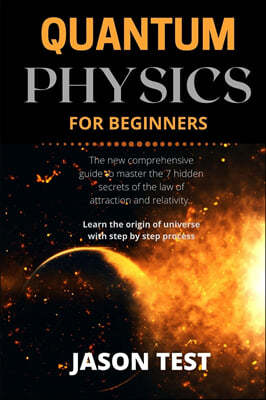 Quantum Physics for Beginners: The new comprehensive guide to master the 7 hidden secrets of the law of attraction and relativity. Learn the origin o