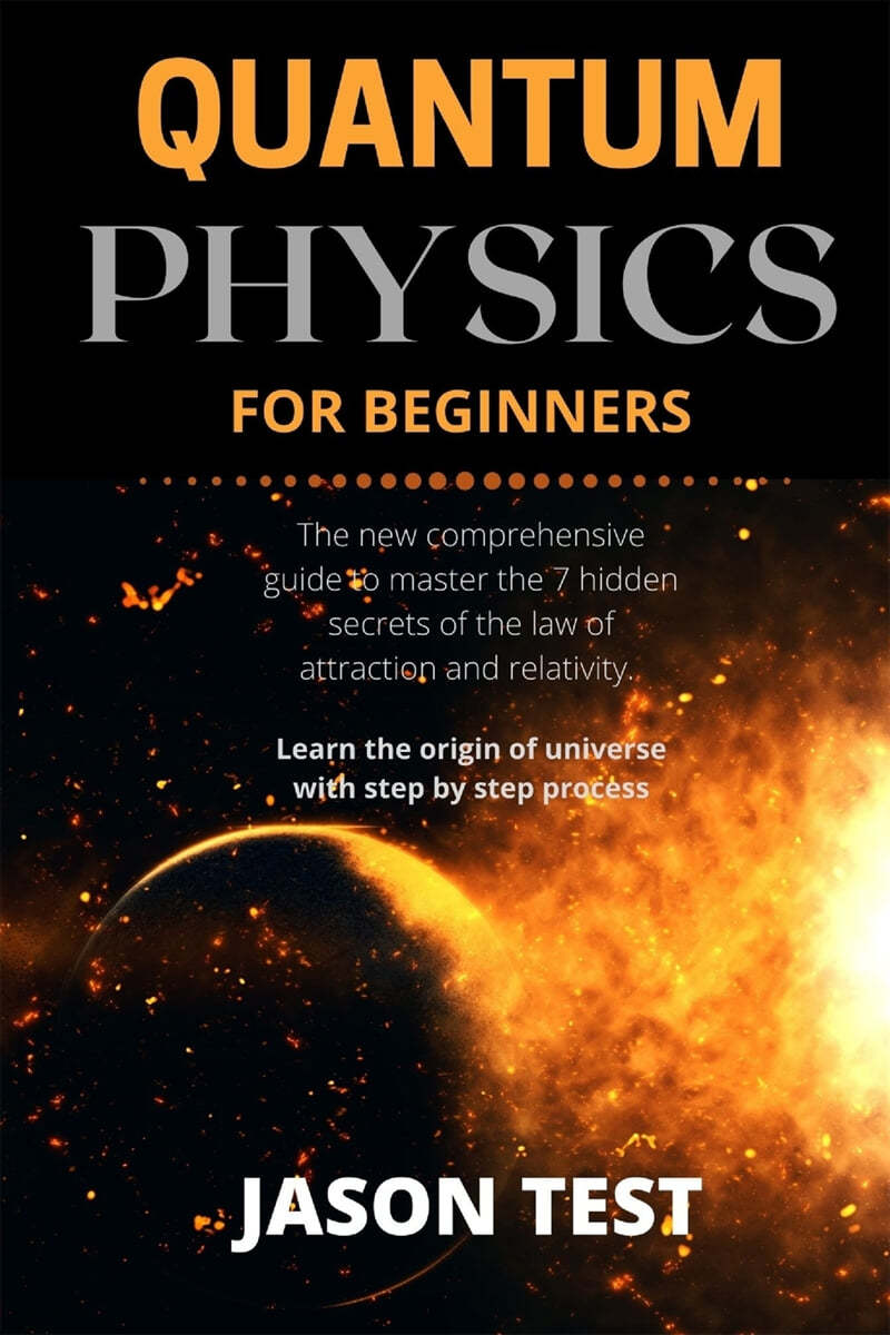 Quantum Physics for Beginners: The new comprehensive guide to master the 7 hidden secrets of the law of attraction and relativity. Learn the origin o