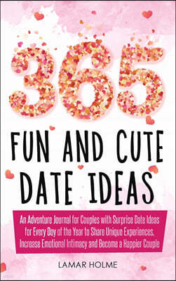 365 Fun and Cute Date Ideas: An Adventure Journal for Couples with Surprise Date Ideas for Every Day of the Year to Share Unique Experiences, Incre