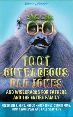 1001 Outrageous Dad Jokes and Wisecracks for Fathers and the entire family: Fresh One Liners, Knock Knock Jokes, Stupid Puns, Funny Wordplay and Knee