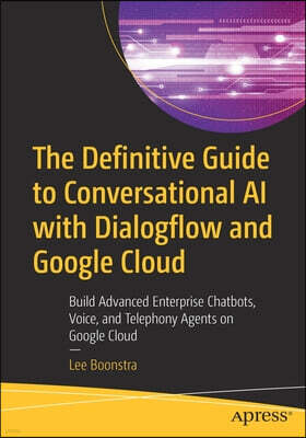 Apress The Definitive Guide to Conversational AI with Dialogflow and Google Cloud: Build Advanced Enterprise Chatbots, Voice, and Telephony Agents on Google
