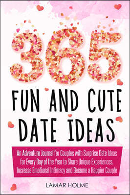 365 Fun and Cute Date Ideas: An Adventure Journal for Couples with Surprise Date Ideas for Every Day of the Year to Share Unique Experiences, Incre