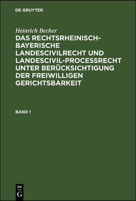 Heinrich Becher: Das Rechtsrheinisch-Bayerische Landescivilrecht Und Landescivilproceßrecht Unter Berucksichtigung Der Freiwilligen Gerichtsbarkeit. 