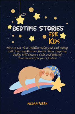 Bedtime Stories for Kids: How to Let Your Toddlers Relax and Fall Asleep with Amazing Bedtime Stories. These Inspiring Fables Will Create a Calm