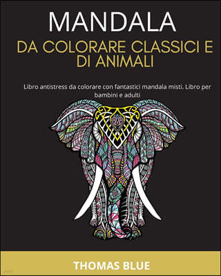 Mandala Da Colorare Classici E Di Animali: Libro antistress da colorare con fantastici mandala misti. Libro per bambini e adulti