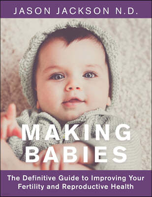 Making Babies: The Definitive Guide to Improving Your Fertility and Reproductive Health