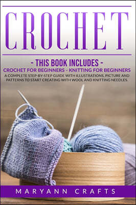 Crochet: This book includes: Crochet For Beginners, Knitting For Beginners. A Complete Step-By-Step Guide With Illustrations, P