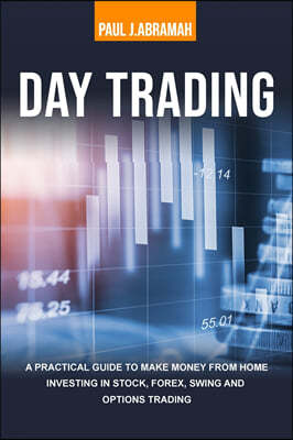 Day Trading: A Practical Guide to Make Money from Home Investing in Stock, Forex, Swing and Options Trading