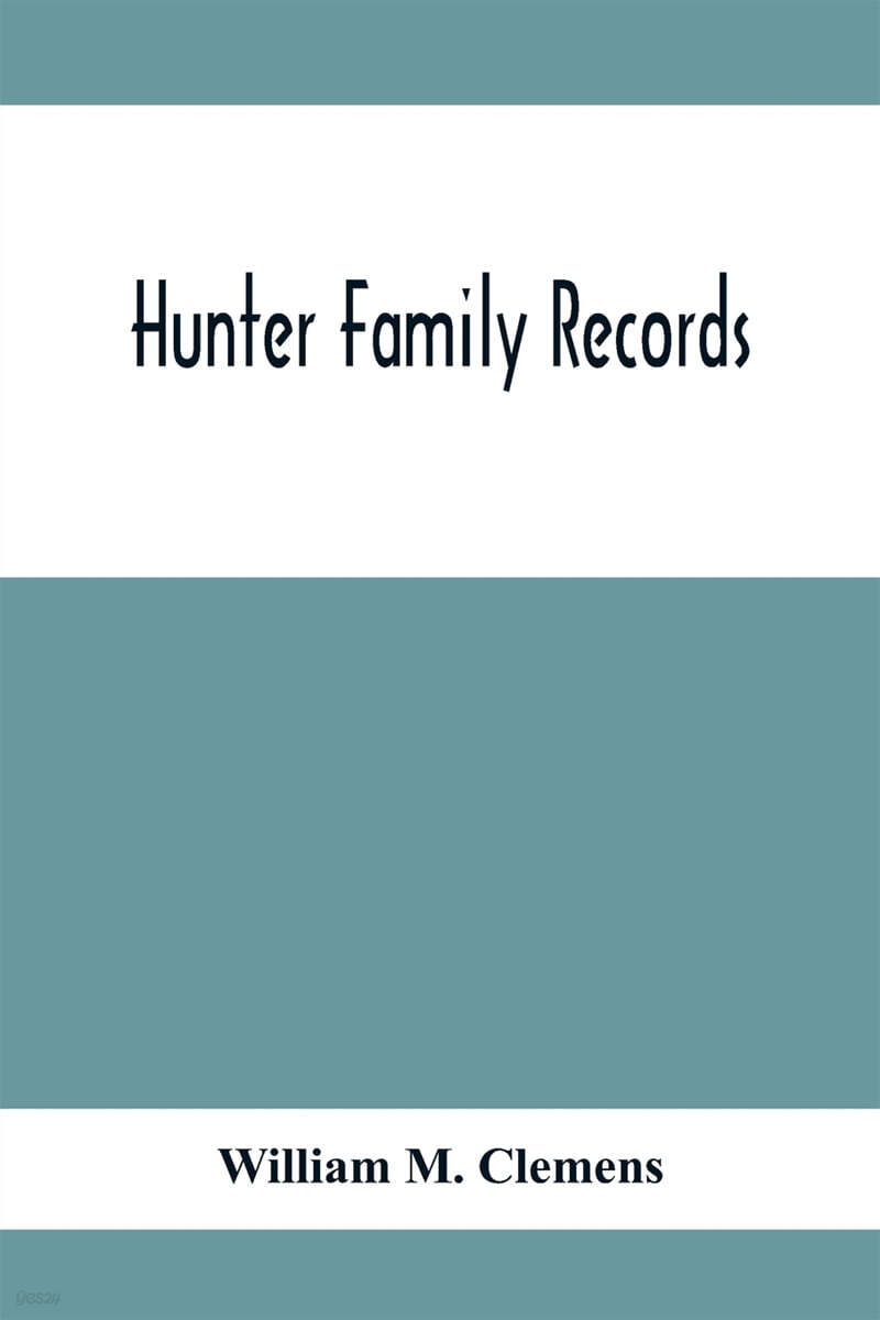 Hunter Family Records: An Account Of The First American Settlers And Colonial Families Of The Name Of Hunter, And Other Genealogical And Hist