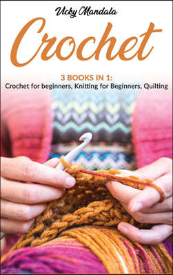 Crochet: 3 Books in 1: Crochet for beginners, Knitting for beginners, Quilting