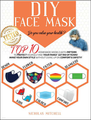 DIY Face Mask: Do you value your health? Top 10 Homemade Models With Pattern to Protect Yourself and Your Family. Get Rid of Fears! M