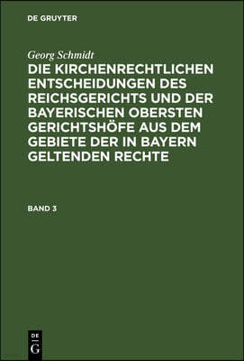 Georg Schmidt: Die Kirchenrechtlichen Entscheidungen Des Reichsgerichts Und Der Bayerischen Obersten Gerichtshöfe Aus Dem Gebiete Der in Bayern Gelten