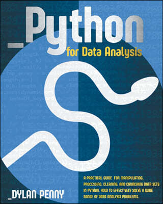 Python for Data Analysis: A Practical Guide for Manipulating, Processing, Cleaning, and Crunching Data Sets in Python. How to Effectively Solve