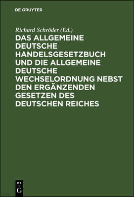 Das Allgemeine Deutsche Handelsgesetzbuch Und Die Allgemeine Deutsche Wechselordnung Nebst Den Ergänzenden Gesetzen Des Deutschen Reiches: Mit Ausführ