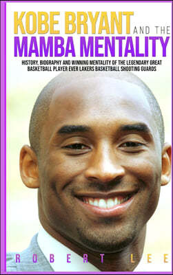 Kobe Bryant and the Mamba Mentality: History, Biography and Winning Mentality of the Legendary Great Basketball Player Ever Lakers Basketball Shooting