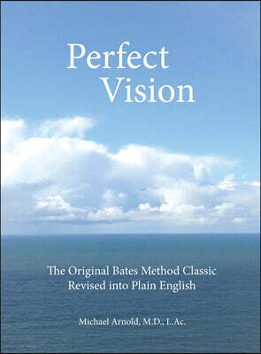 Perfect Vision: The Original Bates Method Classic Revised Into Plain English