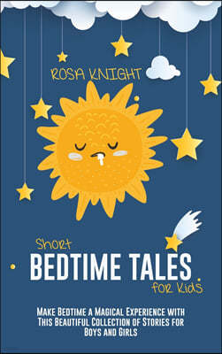 Short Bedtime Tales for Kids: Make Bedtime a Magical Experience with This Beautiful Collection of Stories for Boys and Girls