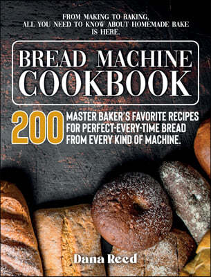 Bread Machine Cookbook: A Master Baker's 200 Favorite Recipes for Perfect-Every-Time Bread - From Every Kind of Machine. From Making to Baking