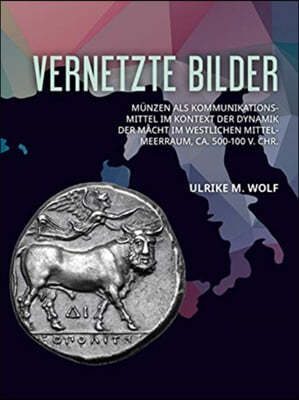 Vernetzte Bilder: Munzen ALS Kommunikationsmittel Im Kontext Der Dynamik Der Macht Im Westlichen Mittelmeerraum, Ca. 500-100 V. Chr.