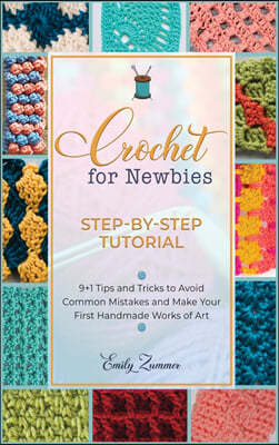 Crochet for Newbies [Step-by-Step Tutorial]: 9+1 Tips and Tricks to Avoid Common Mistakes and Make Your First Handmade Works of Art