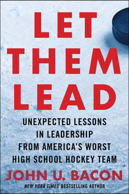 Let Them Lead: Unexpected Lessons in Leadership from America's Worst High School Hockey Team