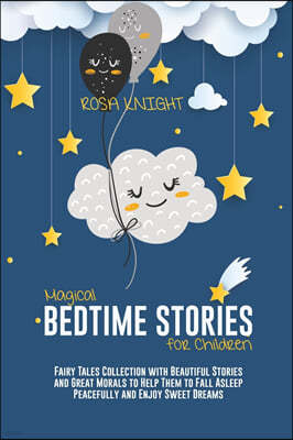 Magical Bedtime Stories for Children: Fairy Tales Collection with Beautiful Stories and Great Morals to Help Them to Fall Asleep Peacefully and Enjoy