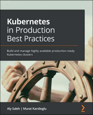 Kubernetes in Production Best Practices: Build and manage highly available production-ready Kubernetes clusters