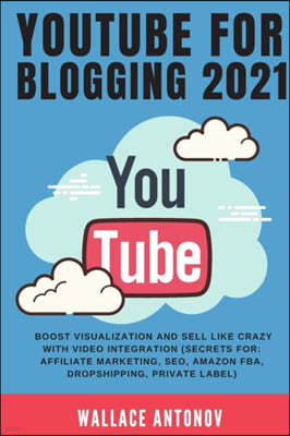 Youtube for Blogging 2021: Boost visualization and sell like crazy with video integration (Secrets for: Affiliate Marketing, SEO, Amazon FBA, Dro