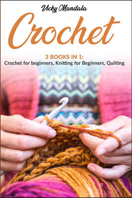 Crochet: 3 Books in 1: Crochet for beginners, Knitting for beginners, Quilting