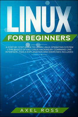 Linux for Beginners: A Step By Step Guide to Learn Linux Operating System + The Basics of Kali Linux Hacking by Command Line Interface - To