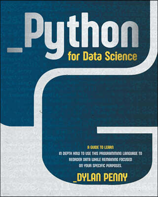 Python for Data Science: A Guide to Learn in Depth How to Use This Programming Language to Reorder Data While Remaining Focused on Your Specifi