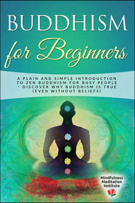 Buddhism for Beginners: A plain and simple Introduction to Zen Buddhism for busy People - discover why Buddhism is true (even without Beliefs)