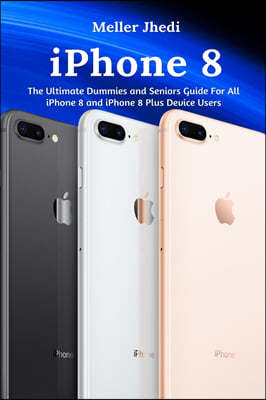 iPhone 8: The Ultimate Dummies and Seniors Guide For All iPhone 8 and iPhone 8 Plus Device Users