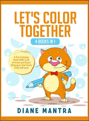 Let's Color Together: 4 Books in 1: A Fun Coloring Book With Cute Animals and Scary Dinosaurs that Every Child will Love