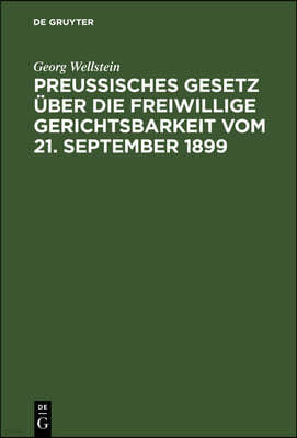 Preußisches Gesetz Über Die Freiwillige Gerichtsbarkeit Vom 21. September 1899: Mit Erläuterungen