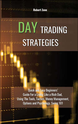 Day Trading Strategies: Quick and Easy Beginners' Guide For a Living Like a Rich Dad, Using The Tools, Tactics, Money Management, Options and