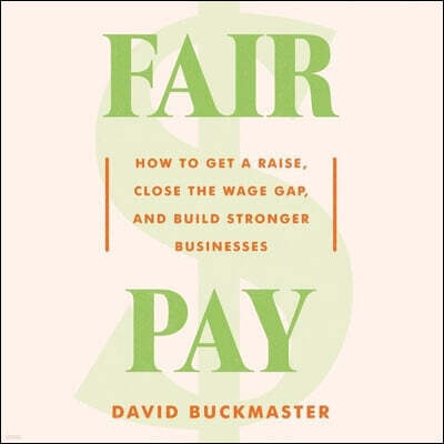 Fair Pay: How to Get a Raise, Close the Wage Gap, and Build Stronger Businesses