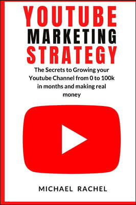 Youtube Marketing Strategy: The Secrets to Growing your Youtube Channel from 0 to 100k in months and making real money