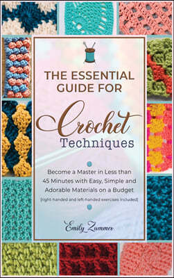 The Essential Guide for Crochet Techniques: Become a Master in Less than 45 Minutes with Easy, Simple and Adorable Materials on a Budget [right-handed